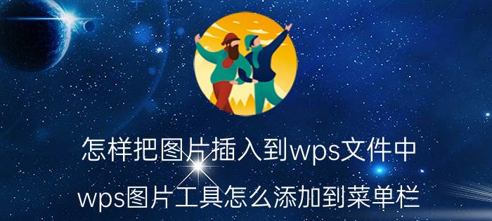 怎样把图片插入到wps文件中 wps图片工具怎么添加到菜单栏？